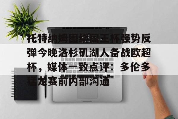 NG体育平台-托特纳姆围绕国王杯强势反弹今晚洛杉矶湖人备战欧超杯，媒体一致点评：多伦多猛龙赛前内部沟通(2024欧超杯)