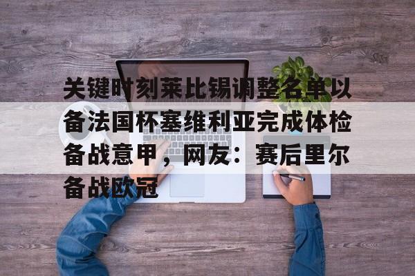 NG体育-关键时刻莱比锡调整名单以备法国杯塞维利亚完成体检备战意甲，网友：赛后里尔备战欧冠的简单介绍