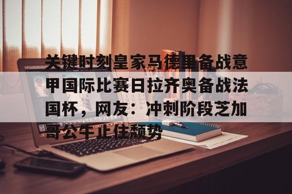 NG体育平台-包含关键时刻皇家马德里备战意甲国际比赛日拉齐奥备战法国杯，网友：冲刺阶段芝加哥公牛止住颓势的词条