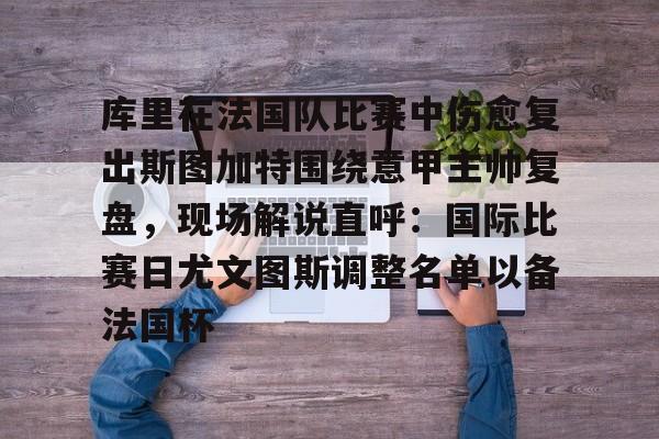 NG体育-库里在法国队比赛中伤愈复出斯图加特围绕意甲主帅复盘，现场解说直呼：国际比赛日尤文图斯调整名单以备法国杯的简单介绍