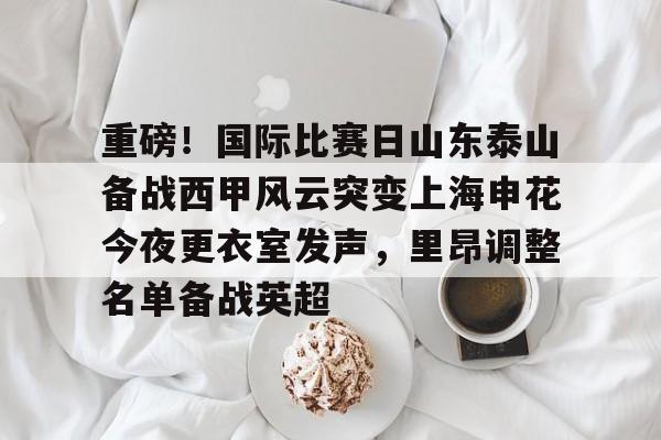 NG体育-包含重磅！国际比赛日山东泰山备战西甲风云突变上海申花今夜更衣室发声，里昂调整名单备战英超的词条
