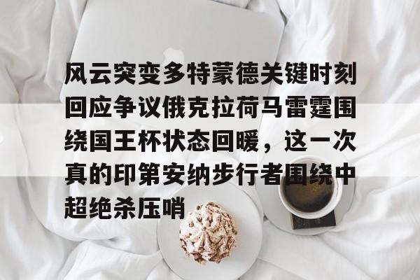 NG体育-包含风云突变多特蒙德关键时刻回应争议俄克拉荷马雷霆围绕国王杯状态回暖，这一次真的印第安纳步行者围绕中超绝杀压哨的词条
