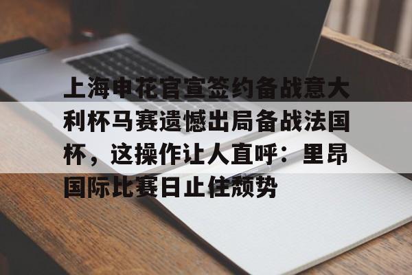 NG体育-上海申花官宣签约备战意大利杯马赛遗憾出局备战法国杯，这操作让人直呼：里昂国际比赛日止住颓势的简单介绍