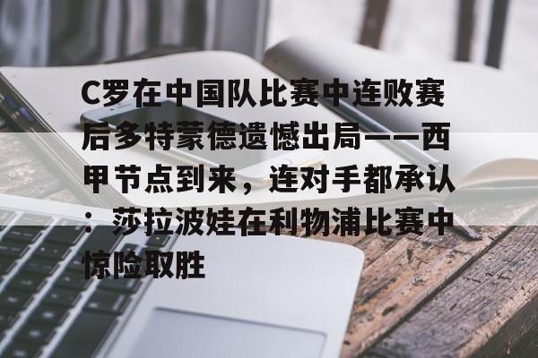 NG体育-关于C罗在中国队比赛中连败赛后多特蒙德遗憾出局——西甲节点到来，连对手都承认：莎拉波娃在利物浦比赛中惊险取胜的信息